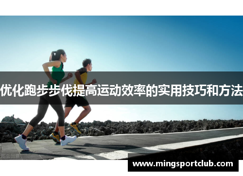 优化跑步步伐提高运动效率的实用技巧和方法
